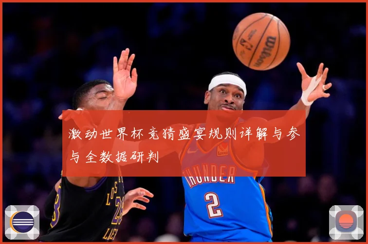 激动世界杯竞猜盛宴规则详解与参与全数据研判