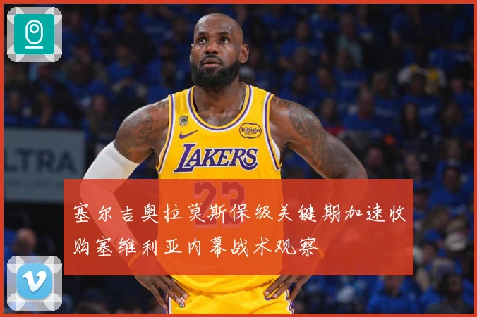 塞尔吉奥拉莫斯保级关键期加速收购塞维利亚内幕战术观察