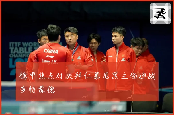 德甲焦点对决拜仁慕尼黑主场迎战多特蒙德