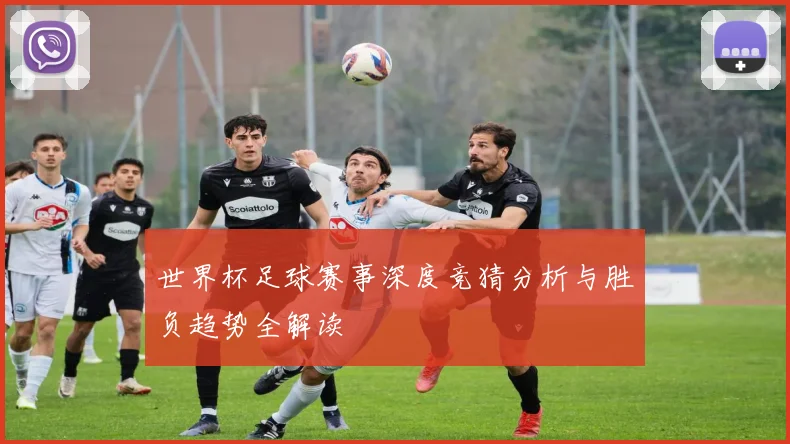 世界杯足球赛事深度竞猜分析与胜负趋势全解读
