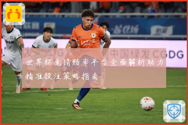 世界杯竞猜赔率平台全面解析助力精准投注策略指南