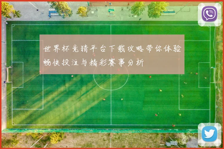 世界杯竞猜平台下载攻略带你体验畅快投注与精彩赛事分析