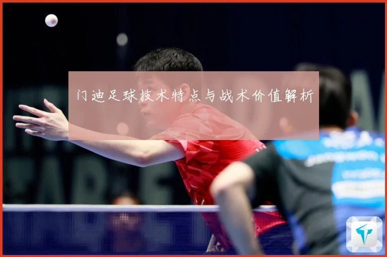 门迪足球技术特点与战术价值解析