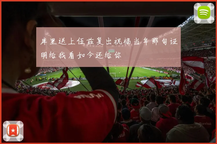 库里送上伍兹复出祝福当年那句证明给我看如今还给你
