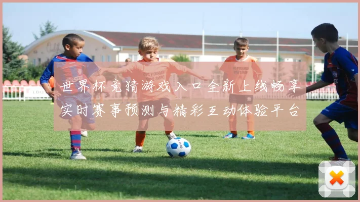 世界杯竞猜游戏入口全新上线畅享实时赛事预测与精彩互动体验平台