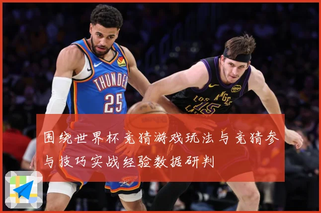 围绕世界杯竞猜游戏玩法与竞猜参与技巧实战经验数据研判