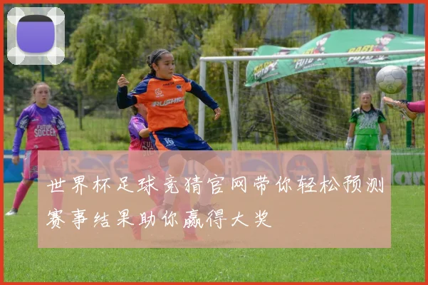 世界杯足球竞猜官网带你轻松预测赛事结果助你赢得大奖