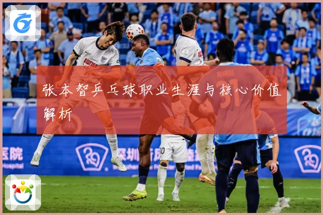 张本智乒乓球职业生涯与核心价值解析