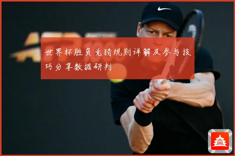 世界杯胜负竞猜规则详解及参与技巧分享数据研判