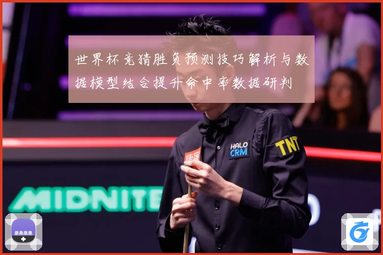 世界杯竞猜胜负预测技巧解析与数据模型结合提升命中率数据研判