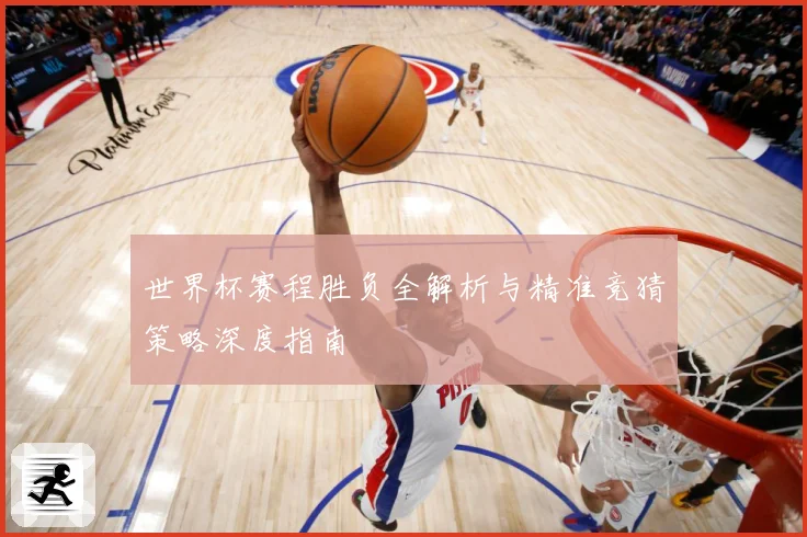 世界杯赛程胜负全解析与精准竞猜策略深度指南