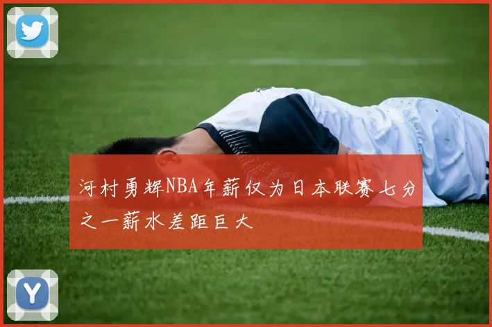河村勇辉NBA年薪仅为日本联赛七分之一薪水差距巨大