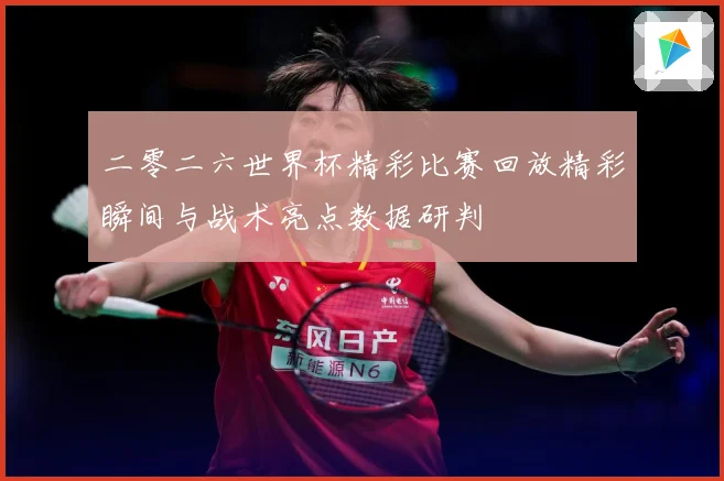 二零二六世界杯精彩比赛回放精彩瞬间与战术亮点数据研判
