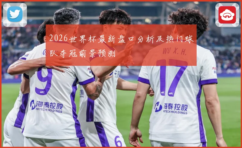 2026世界杯最新盘口分析及热门球队夺冠前景预测