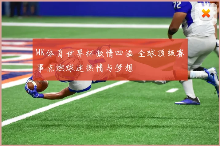 MK体育世界杯激情四溢 全球顶级赛事点燃球迷热情与梦想