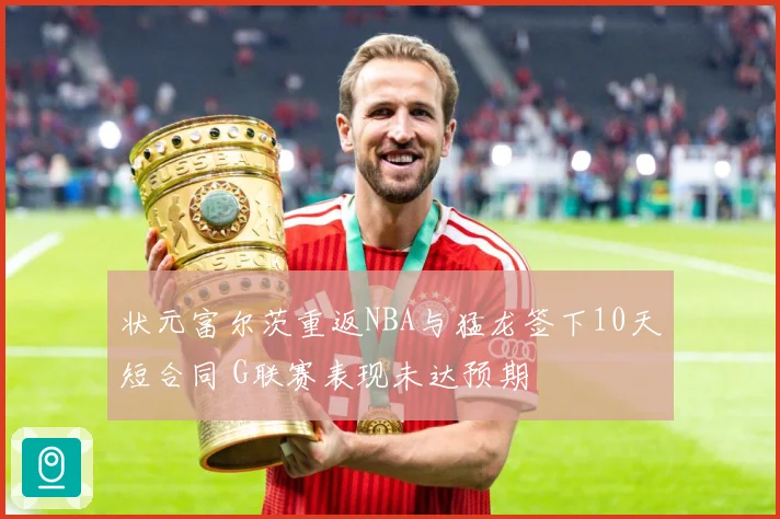 状元富尔茨重返NBA与猛龙签下10天短合同 G联赛表现未达预期
