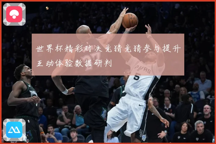 世界杯精彩对决竞猜竞猜参与提升互动体验数据研判