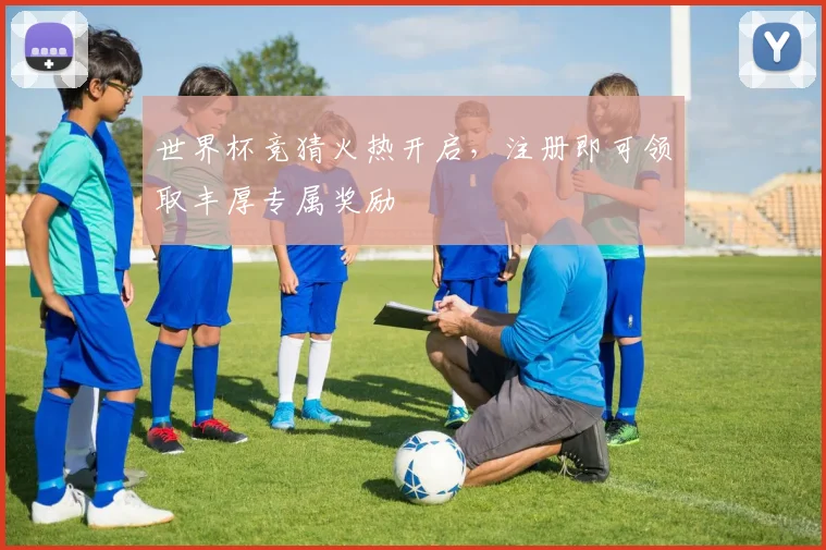 世界杯竞猜火热开启，注册即可领取丰厚专属奖励