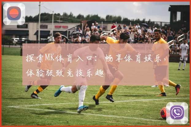 探索MK体育入口：畅享体育娱乐，体验极致竞技乐趣