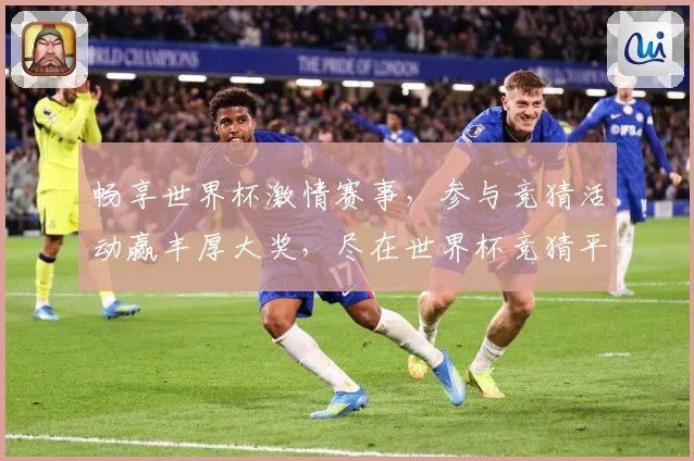 畅享世界杯激情赛事，参与竞猜活动赢丰厚大奖，尽在世界杯竞猜平台！