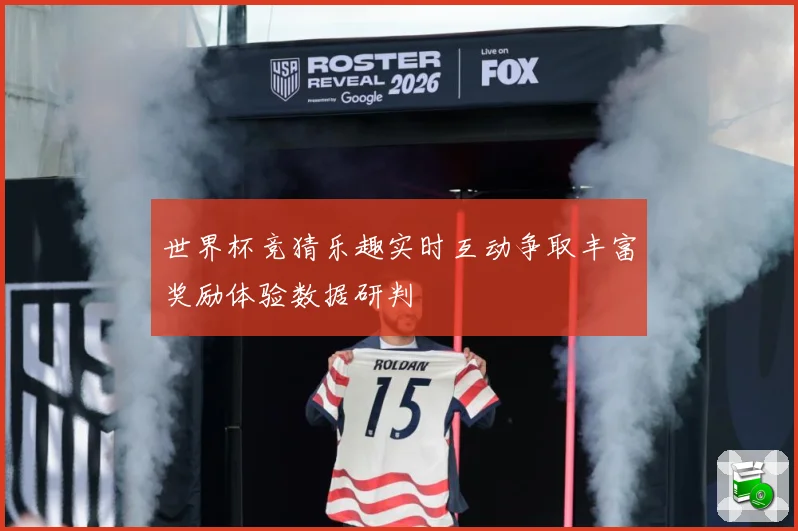 世界杯竞猜乐趣实时互动争取丰富奖励体验数据研判