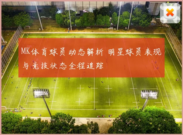 MK体育球员动态解析 明星球员表现与竞技状态全程追踪