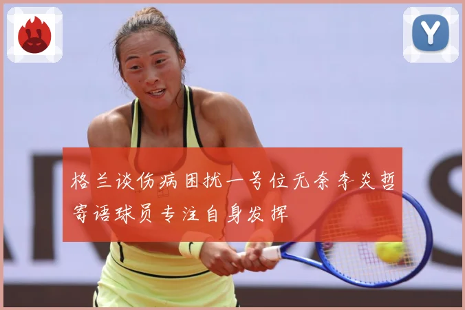 格兰谈伤病困扰一号位无奈李炎哲寄语球员专注自身发挥