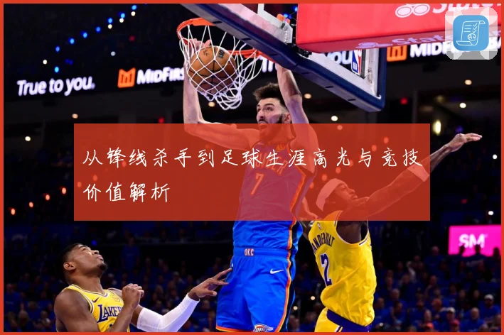 从锋线杀手到足球生涯高光与竞技价值解析