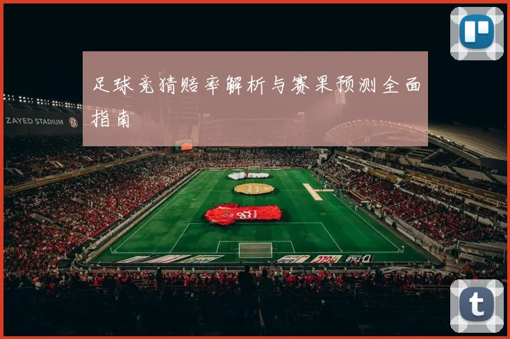 足球竞猜赔率解析与赛果预测全面指南