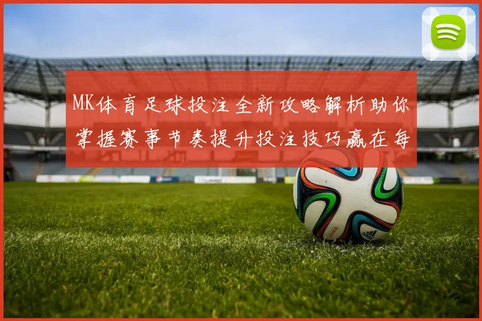 MK体育足球投注全新攻略解析助你掌握赛事节奏提升投注技巧赢在每一场