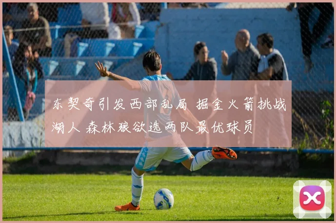 东契奇引发西部乱局 掘金火箭挑战湖人 森林狼欲选两队最优球员