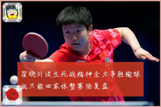 翟晓川谈生死战精神全力争胜输球就只能回家休整赛场复盘