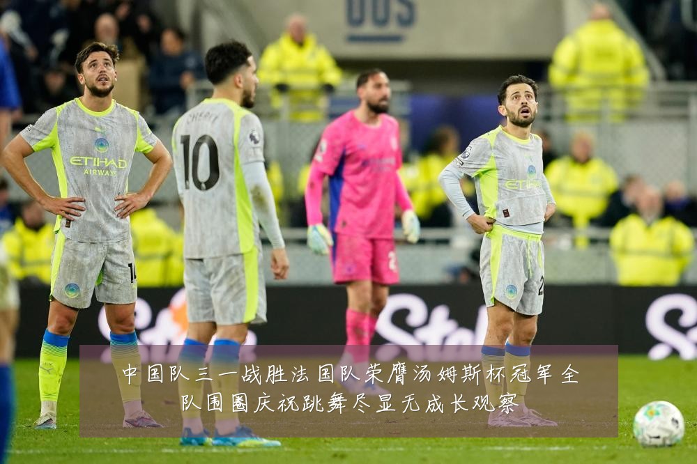 中国队三一战胜法国队荣膺汤姆斯杯冠军全队围圈庆祝跳舞尽显无成长观察