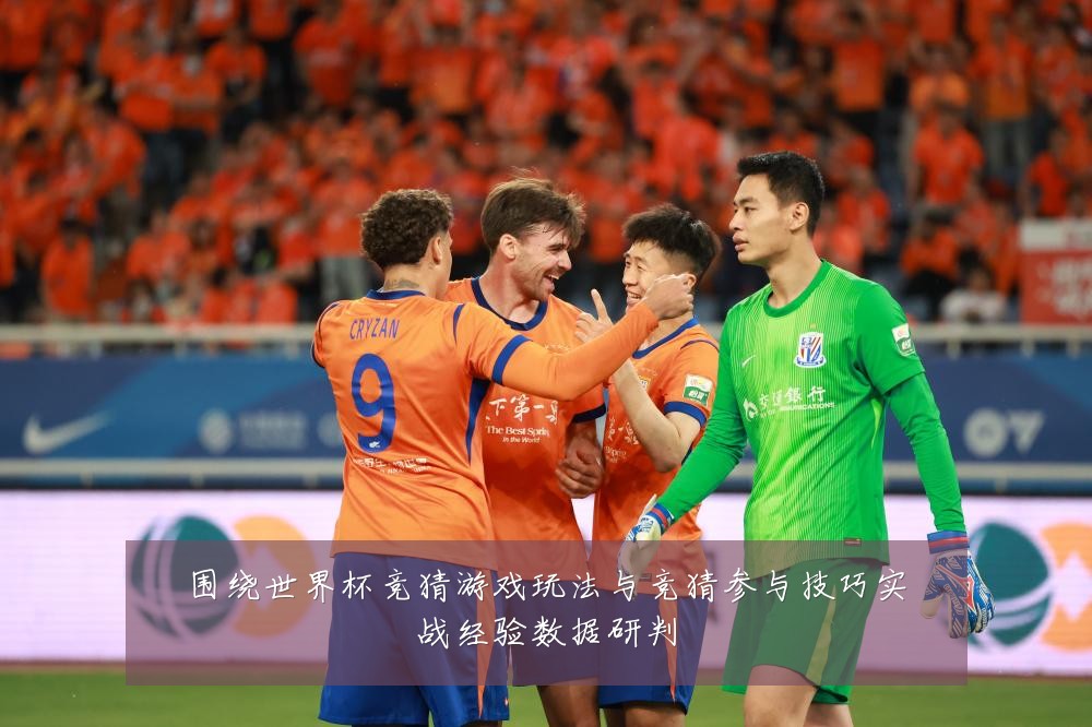 围绕世界杯竞猜游戏玩法与竞猜参与技巧实战经验数据研判