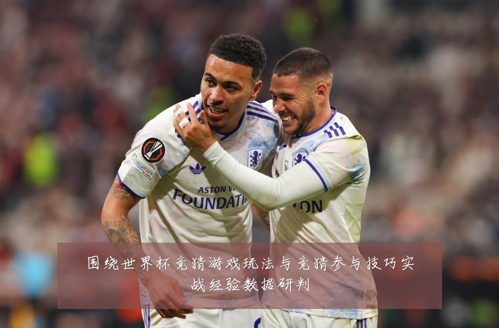 围绕世界杯竞猜游戏玩法与竞猜参与技巧实战经验数据研判