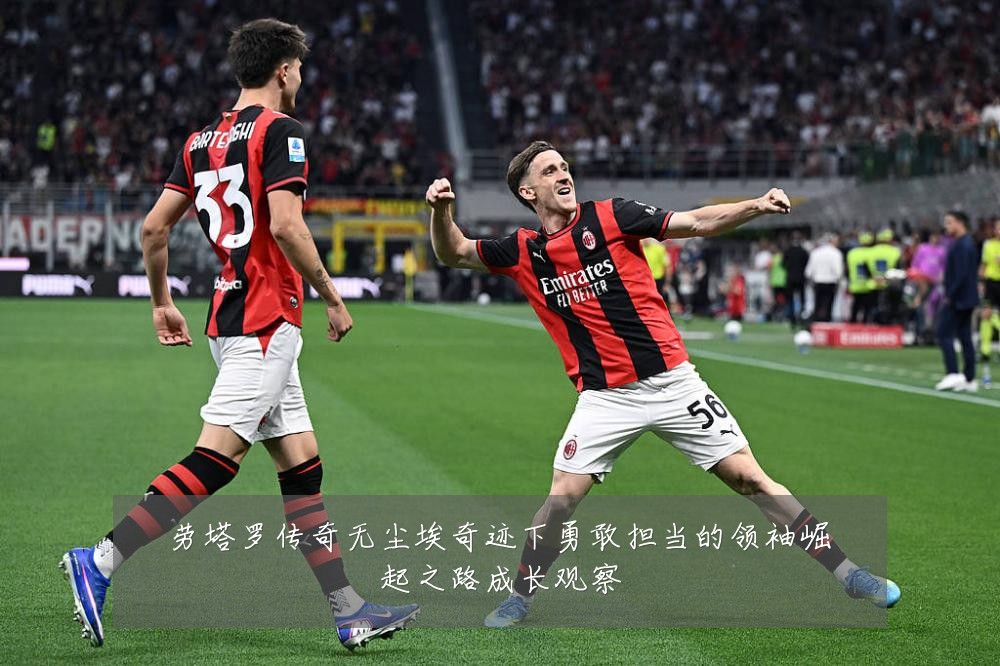 劳塔罗传奇无尘埃奇迹下勇敢担当的领袖崛起之路成长观察