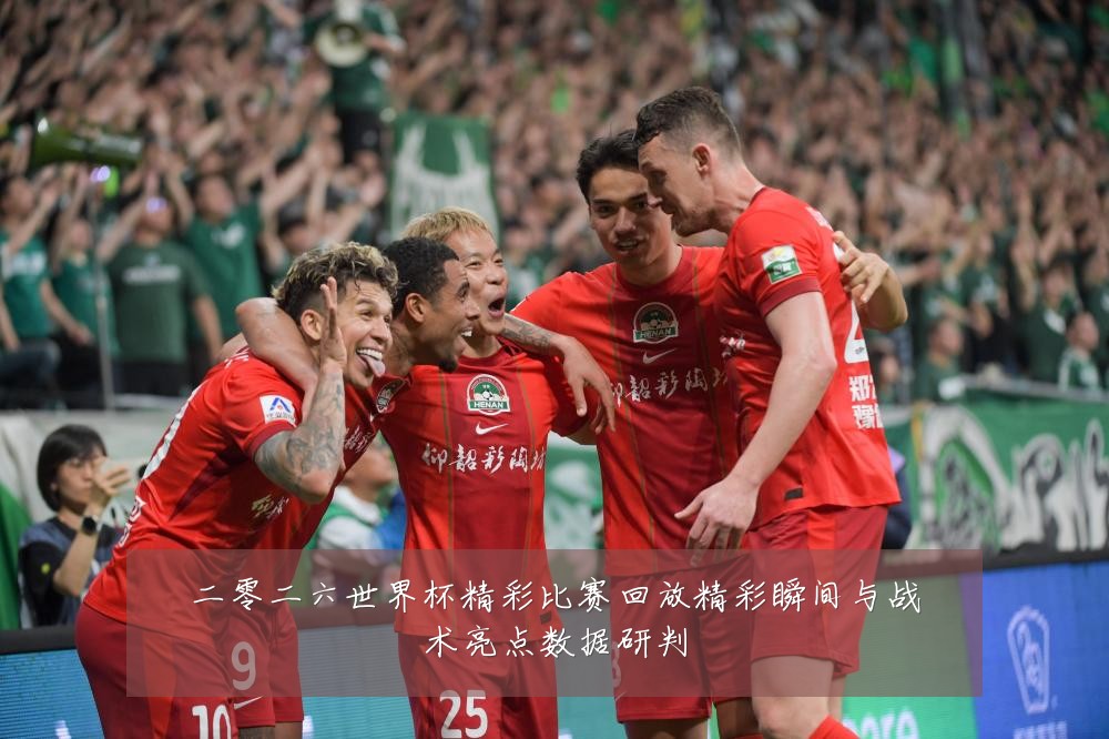 二零二六世界杯精彩比赛回放精彩瞬间与战术亮点数据研判